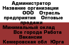 Администратор › Название организации ­ OptGrant, ООО › Отрасль предприятия ­ Оптовые продажи › Минимальный оклад ­ 23 000 - Все города Работа » Вакансии   . Кемеровская обл.,Юрга г.